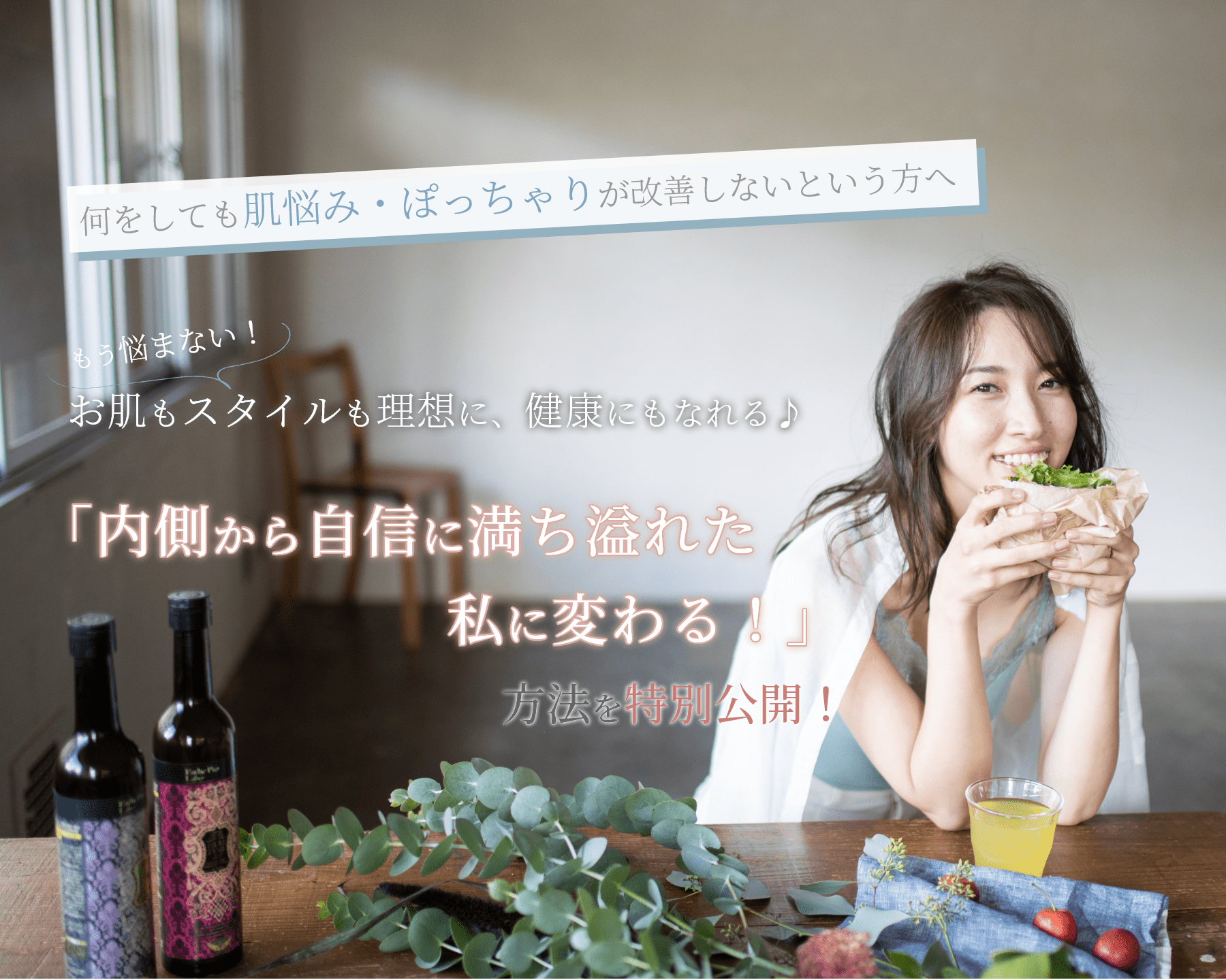 お肌もスタイルも理想に、健康になれる「内側から自信に満ち溢れた私に変わる！」方法を特別公開！